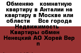 Обменяю 3 комнатную квартиру в Анталии на квартиру в Москве или области  - Все города Недвижимость » Квартиры обмен   . Ненецкий АО,Хорей-Вер п.
